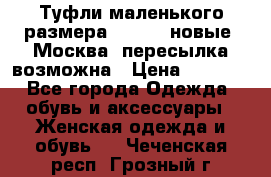 Туфли маленького размера 32 - 33 новые, Москва, пересылка возможна › Цена ­ 2 800 - Все города Одежда, обувь и аксессуары » Женская одежда и обувь   . Чеченская респ.,Грозный г.